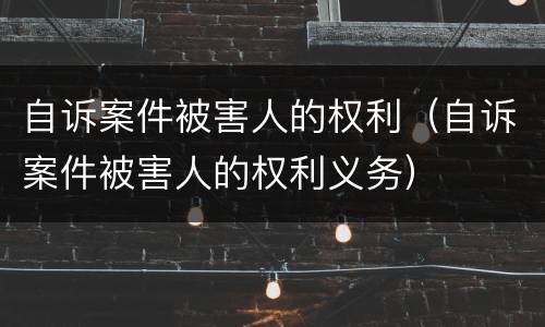 自诉案件被害人的权利（自诉案件被害人的权利义务）