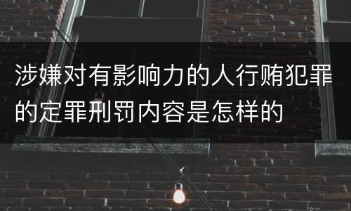 涉嫌对有影响力的人行贿犯罪的定罪刑罚内容是怎样的