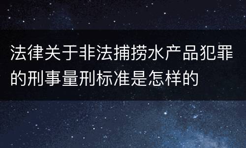 法律关于非法捕捞水产品犯罪的刑事量刑标准是怎样的