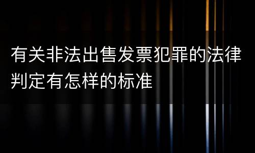有关非法出售发票犯罪的法律判定有怎样的标准