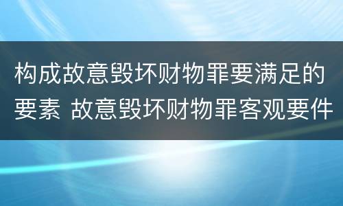 构成故意毁坏财物罪要满足的要素 故意毁坏财物罪客观要件