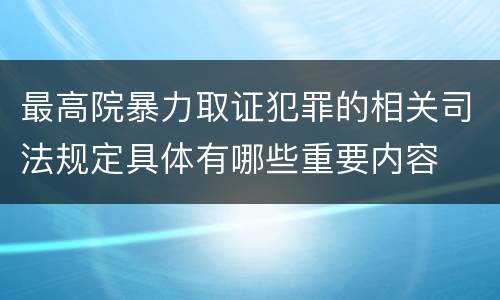最高院暴力取证犯罪的相关司法规定具体有哪些重要内容