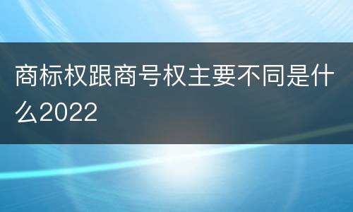 商标权跟商号权主要不同是什么2022