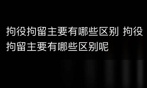 拘役拘留主要有哪些区别 拘役拘留主要有哪些区别呢