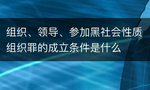 组织、领导、参加黑社会性质组织罪的成立条件是什么