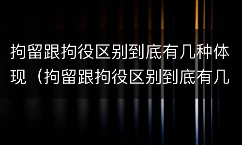 拘留跟拘役区别到底有几种体现（拘留跟拘役区别到底有几种体现呢）
