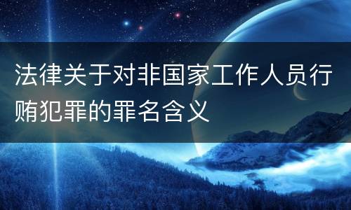 法律关于对非国家工作人员行贿犯罪的罪名含义