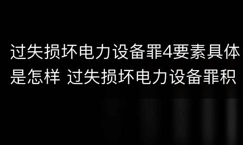 过失损坏电力设备罪4要素具体是怎样 过失损坏电力设备罪积极赔偿