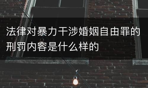 法律对暴力干涉婚姻自由罪的刑罚内容是什么样的