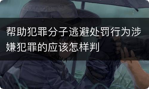 帮助犯罪分子逃避处罚行为涉嫌犯罪的应该怎样判