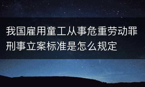 我国雇用童工从事危重劳动罪刑事立案标准是怎么规定