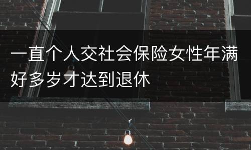 一直个人交社会保险女性年满好多岁才达到退休