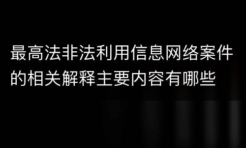 最高法非法利用信息网络案件的相关解释主要内容有哪些
