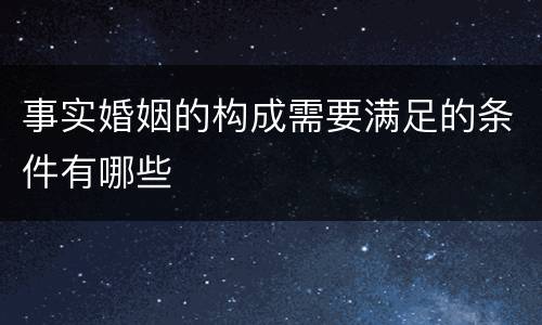 事实婚姻的构成需要满足的条件有哪些