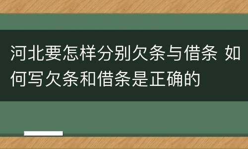 河北要怎样分别欠条与借条 如何写欠条和借条是正确的