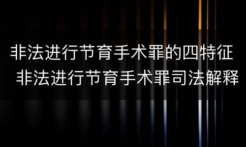 非法进行节育手术罪的四特征 非法进行节育手术罪司法解释
