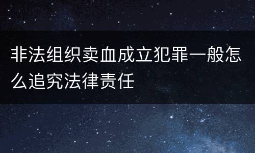 非法组织卖血成立犯罪一般怎么追究法律责任
