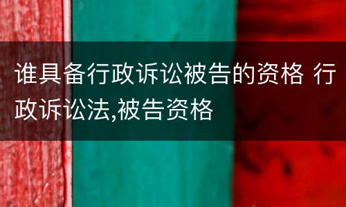 谁具备行政诉讼被告的资格 行政诉讼法,被告资格