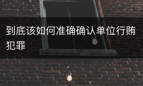 到底该如何准确确认单位行贿犯罪