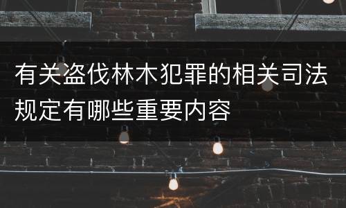 有关盗伐林木犯罪的相关司法规定有哪些重要内容