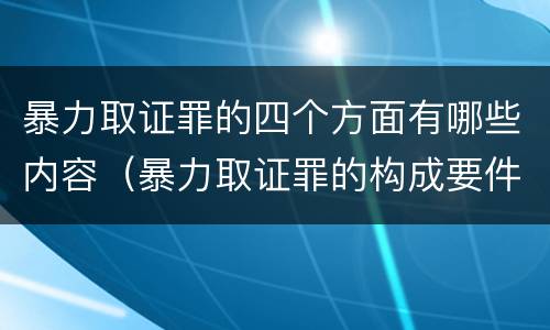 暴力取证罪的四个方面有哪些内容（暴力取证罪的构成要件）