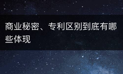 商业秘密、专利区别到底有哪些体现
