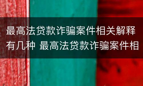 最高法贷款诈骗案件相关解释有几种 最高法贷款诈骗案件相关解释有几种类型