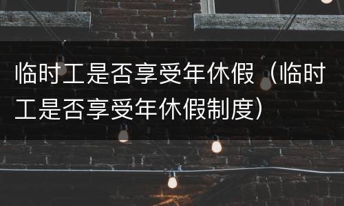 临时工是否享受年休假（临时工是否享受年休假制度）