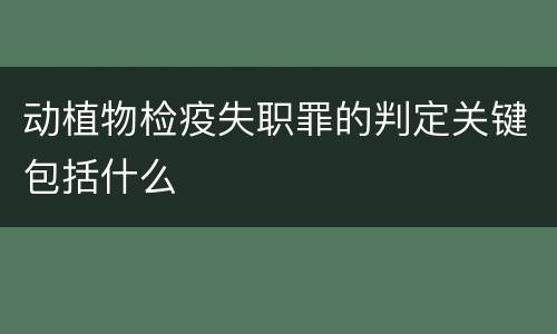 动植物检疫失职罪的判定关键包括什么