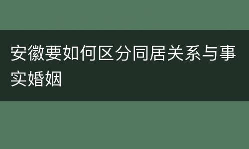 安徽要如何区分同居关系与事实婚姻