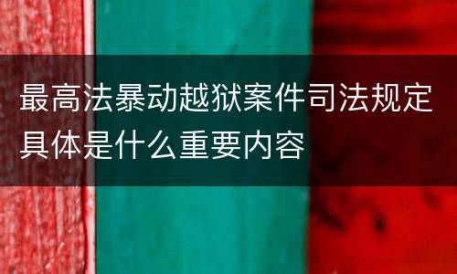 最高法暴动越狱案件司法规定具体是什么重要内容