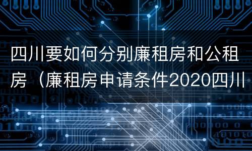 四川要如何分别廉租房和公租房（廉租房申请条件2020四川）