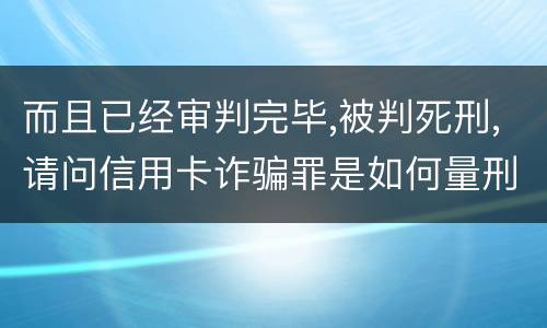 而且已经审判完毕,被判死刑,请问信用卡诈骗罪是如何量刑的,会被判死刑吗