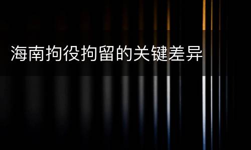 海南拘役拘留的关键差异
