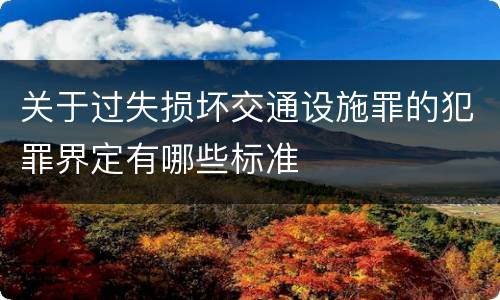 关于过失损坏交通设施罪的犯罪界定有哪些标准