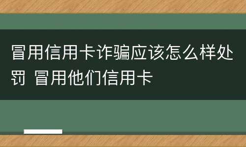 冒用信用卡诈骗应该怎么样处罚 冒用他们信用卡