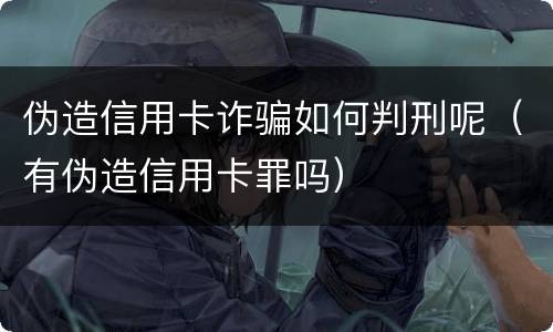 伪造信用卡诈骗如何判刑呢（有伪造信用卡罪吗）