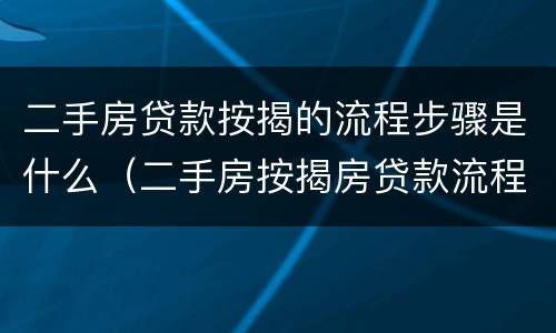 二手房贷款按揭的流程步骤是什么（二手房按揭房贷款流程）