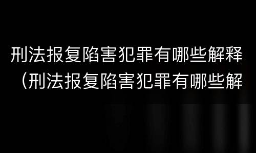 刑法报复陷害犯罪有哪些解释（刑法报复陷害犯罪有哪些解释呢）