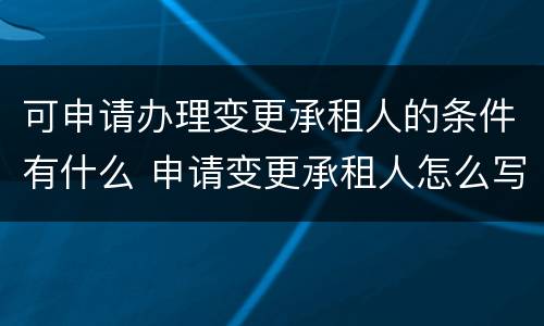 可申请办理变更承租人的条件有什么 申请变更承租人怎么写