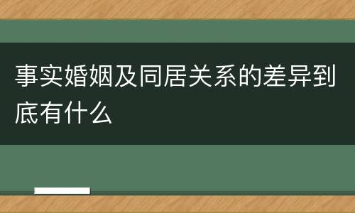事实婚姻及同居关系的差异到底有什么