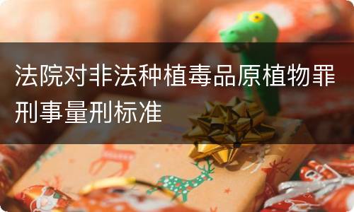 法院对非法种植毒品原植物罪刑事量刑标准