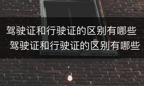 驾驶证和行驶证的区别有哪些 驾驶证和行驶证的区别有哪些呢