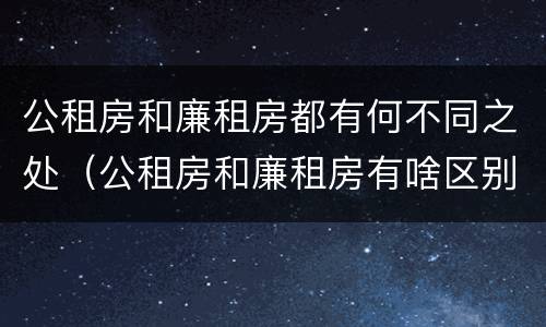 公租房和廉租房都有何不同之处（公租房和廉租房有啥区别?）