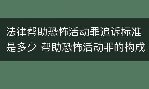 法律帮助恐怖活动罪追诉标准是多少 帮助恐怖活动罪的构成要件
