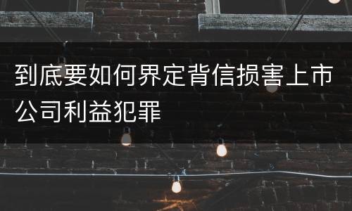 到底要如何界定背信损害上市公司利益犯罪