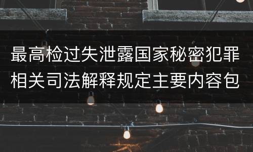 最高检过失泄露国家秘密犯罪相关司法解释规定主要内容包括什么
