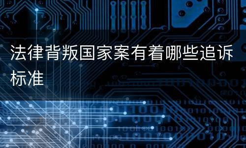 法律背叛国家案有着哪些追诉标准