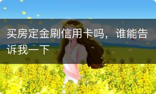 买房定金刷信用卡吗，谁能告诉我一下