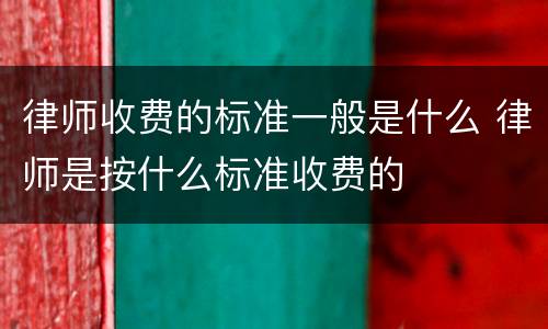 律师收费的标准一般是什么 律师是按什么标准收费的